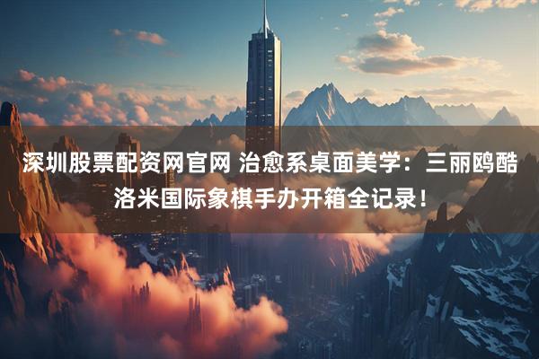 深圳股票配资网官网 治愈系桌面美学：三丽鸥酷洛米国际象棋手办开箱全记录！