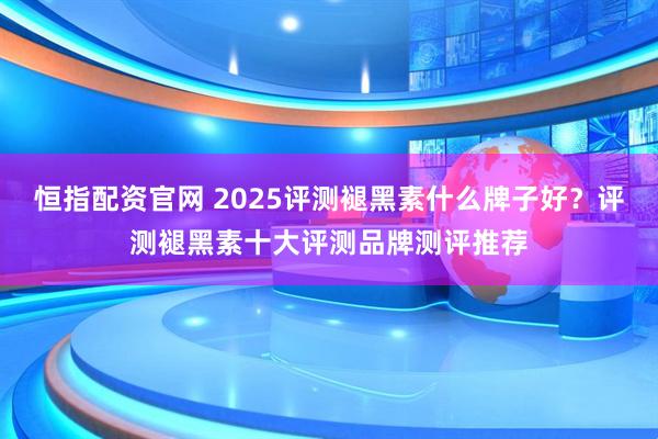 恒指配资官网 2025评测褪黑素什么牌子好？评测褪黑素十大评测品牌测评推荐