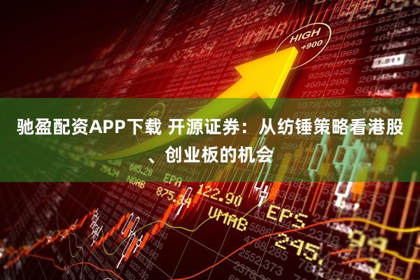 驰盈配资APP下载 开源证券：从纺锤策略看港股、创业板的机会