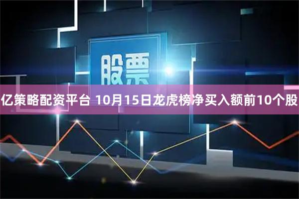 亿策略配资平台 10月15日龙虎榜净买入额前10个股