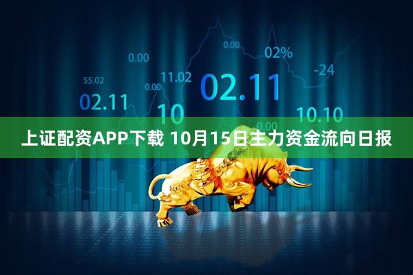 上证配资APP下载 10月15日主力资金流向日报