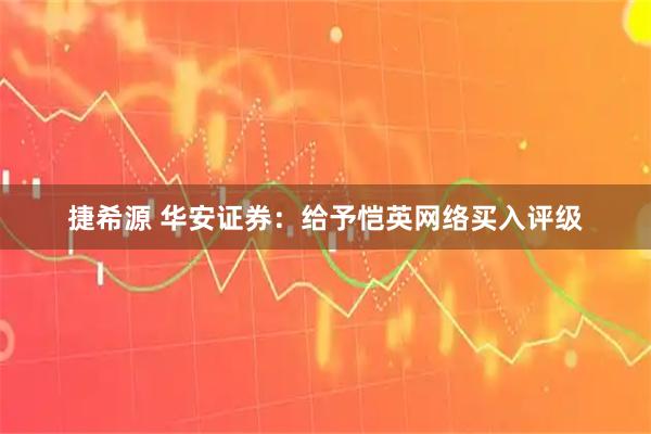 捷希源 华安证券：给予恺英网络买入评级