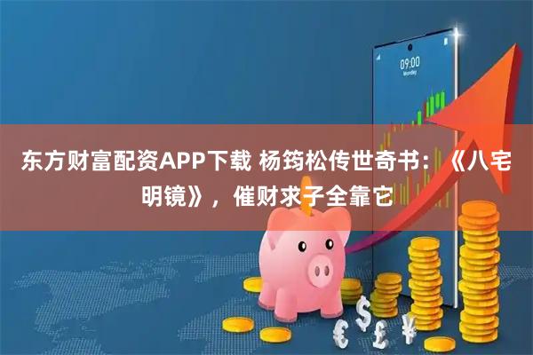 东方财富配资APP下载 杨筠松传世奇书：《八宅明镜》，催财求子全靠它