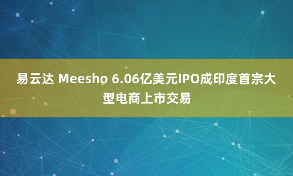 易云达 Meesho 6.06亿美元IPO成印度首宗大型电商上市交易