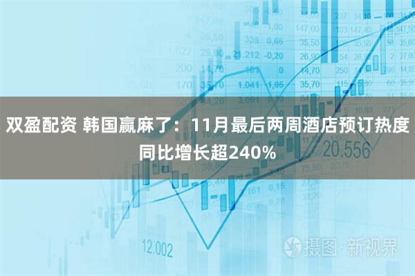 双盈配资 韩国赢麻了：11月最后两周酒店预订热度同比增长超240%
