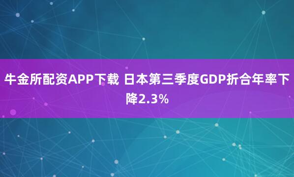 牛金所配资APP下载 日本第三季度GDP折合年率下降2.3%