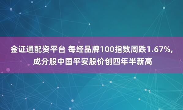 金证通配资平台 每经品牌100指数周跌1.67%, 成分股中国平安股价创四年半新高