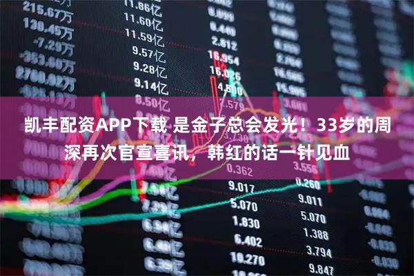 凯丰配资APP下载 是金子总会发光！33岁的周深再次官宣喜讯，韩红的话一针见血